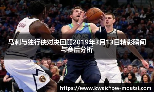 马刺与独行侠对决回顾2019年3月13日精彩瞬间与赛后分析