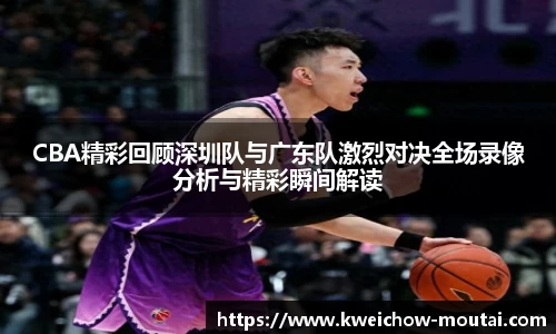 CBA精彩回顾深圳队与广东队激烈对决全场录像分析与精彩瞬间解读