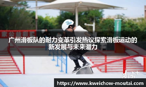 广州滑板队的耐力变革引发热议探索滑板运动的新发展与未来潜力