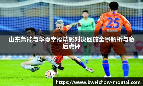 山东鲁能与华夏幸福精彩对决回放全景解析与赛后点评