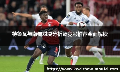 特鲁瓦与南锡对决分析及竞彩推荐全面解读